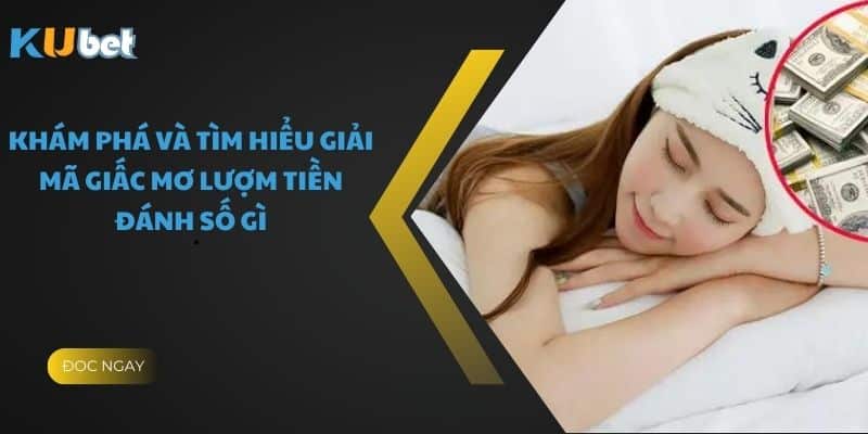 Khám Phá Và Tìm Hiểu Giải Mã Nằm Mơ Lượm Được Tiền Đánh Số Gì