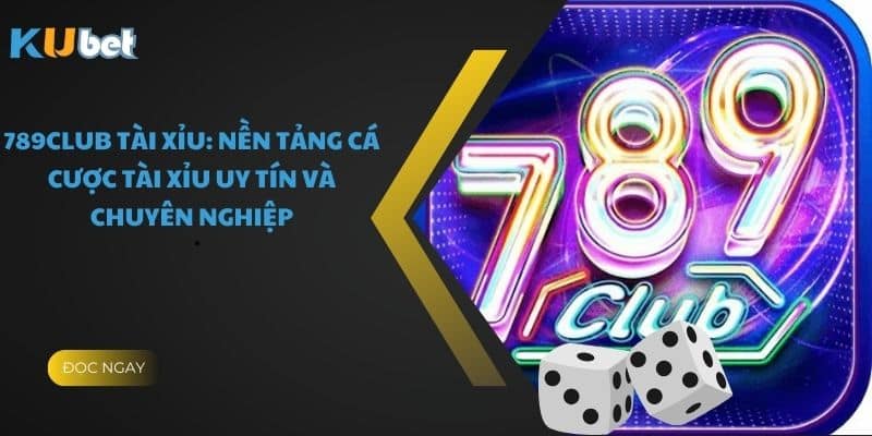 789Club Tài Xỉu: Nền Tảng Cá Cược Tài Xỉu Uy Tín Và Chuyên Nghiệp