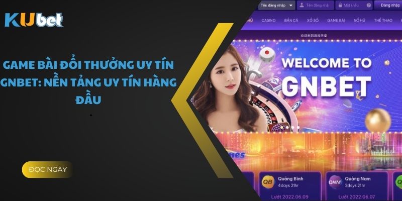 Game Bài Đổi Thưởng Uy Tín Gnbet: Nền Tảng Uy Tín Hàng Đầu