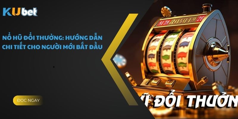 Nổ Hũ Đổi Thưởng: Hướng Dẫn Chi Tiết Cho Người Mới Bắt Đầu