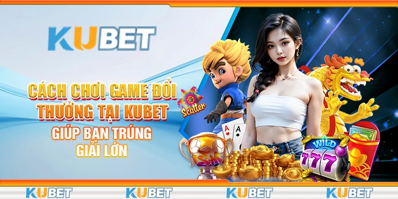 Cách chơi game đổi thưởng