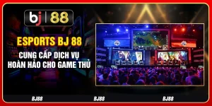 Esports Bj 88 - Cung Cấp Dịch Vụ Hoàn Hảo Cho Game Thủ 